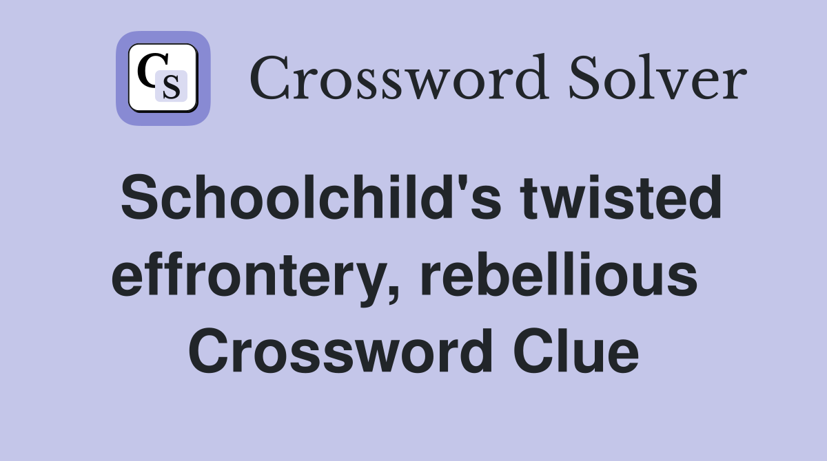 Schoolchild's twisted effrontery, rebellious  Crossword Clue