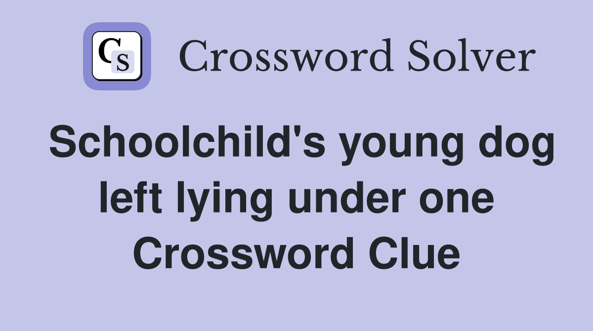 Schoolchild's young dog left lying under one Crossword Clue
