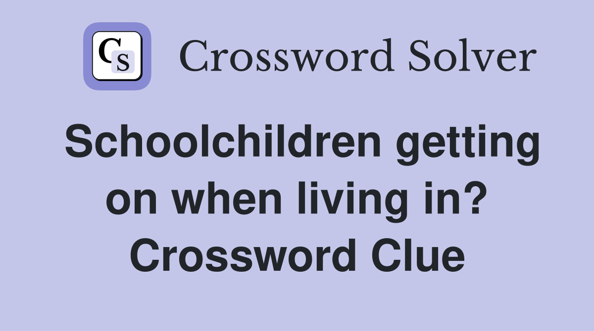 Schoolchildren getting on when living in? Crossword Clue
