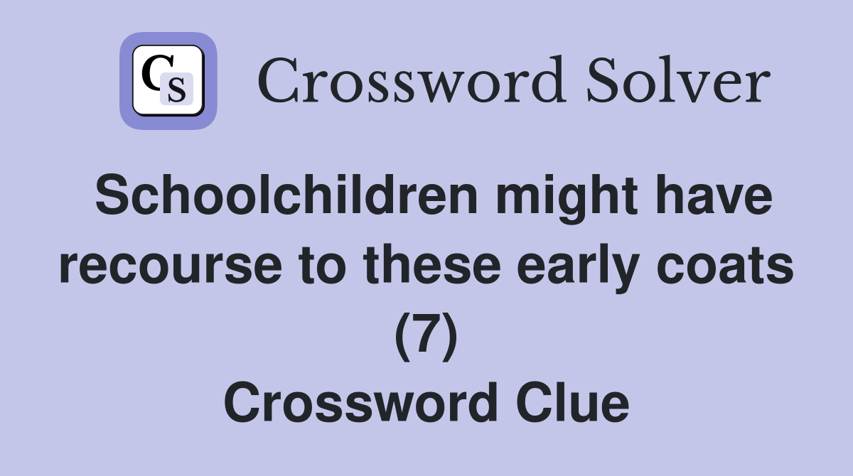 Schoolchildren might have recourse to these early coats (7) Crossword Clue
