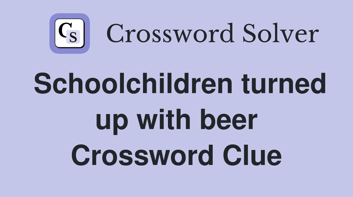 Schoolchildren turned up with beer Crossword Clue
