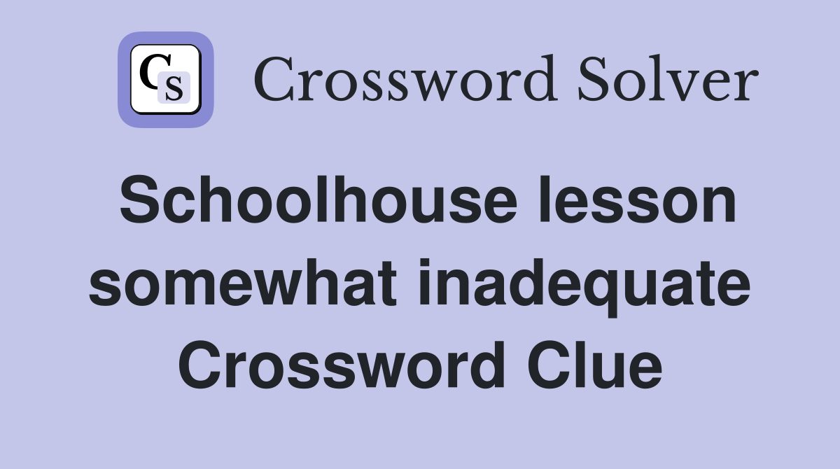 Schoolhouse lesson somewhat inadequate Crossword Clue