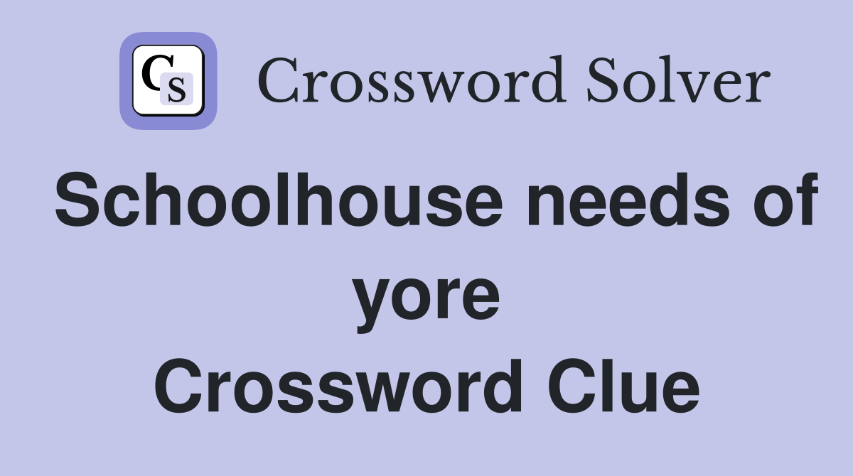 Schoolhouse needs of yore Crossword Clue