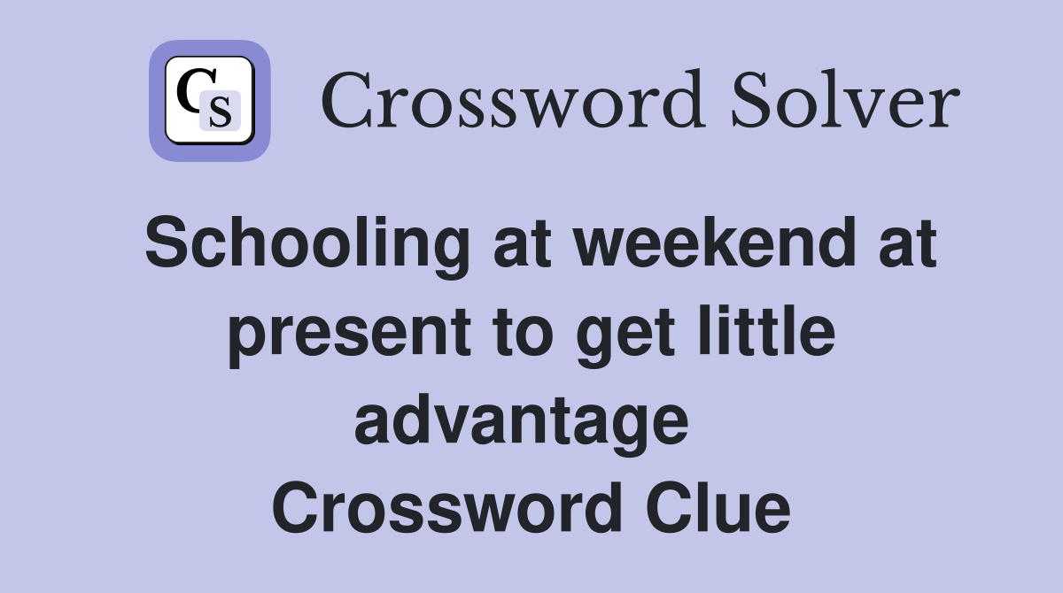 Schooling at weekend at present to get little advantage  Crossword Clue