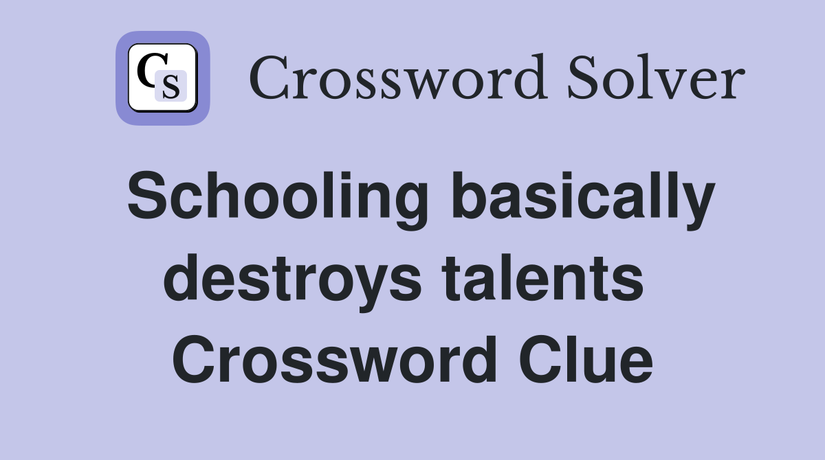 Schooling basically destroys talents  Crossword Clue
