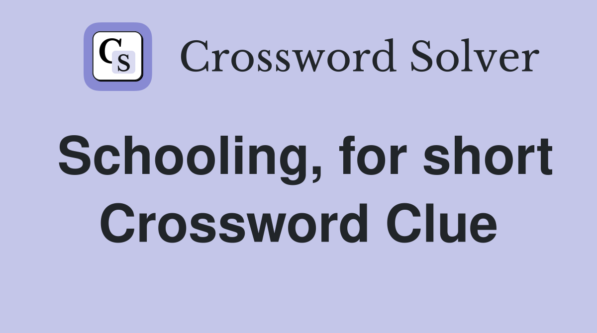 Schooling, for short Crossword Clue
