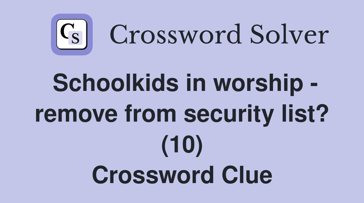 Schoolkids in worship - remove from security list? (10) Crossword Clue