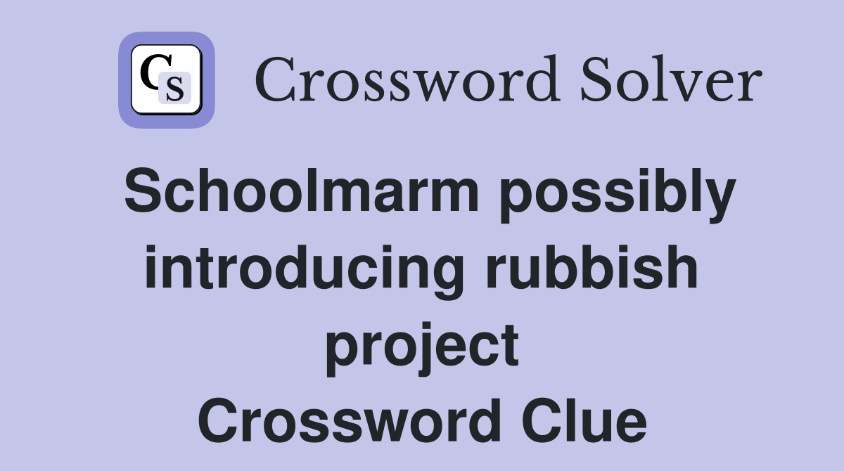 Schoolmarm possibly introducing rubbish project Crossword Clue