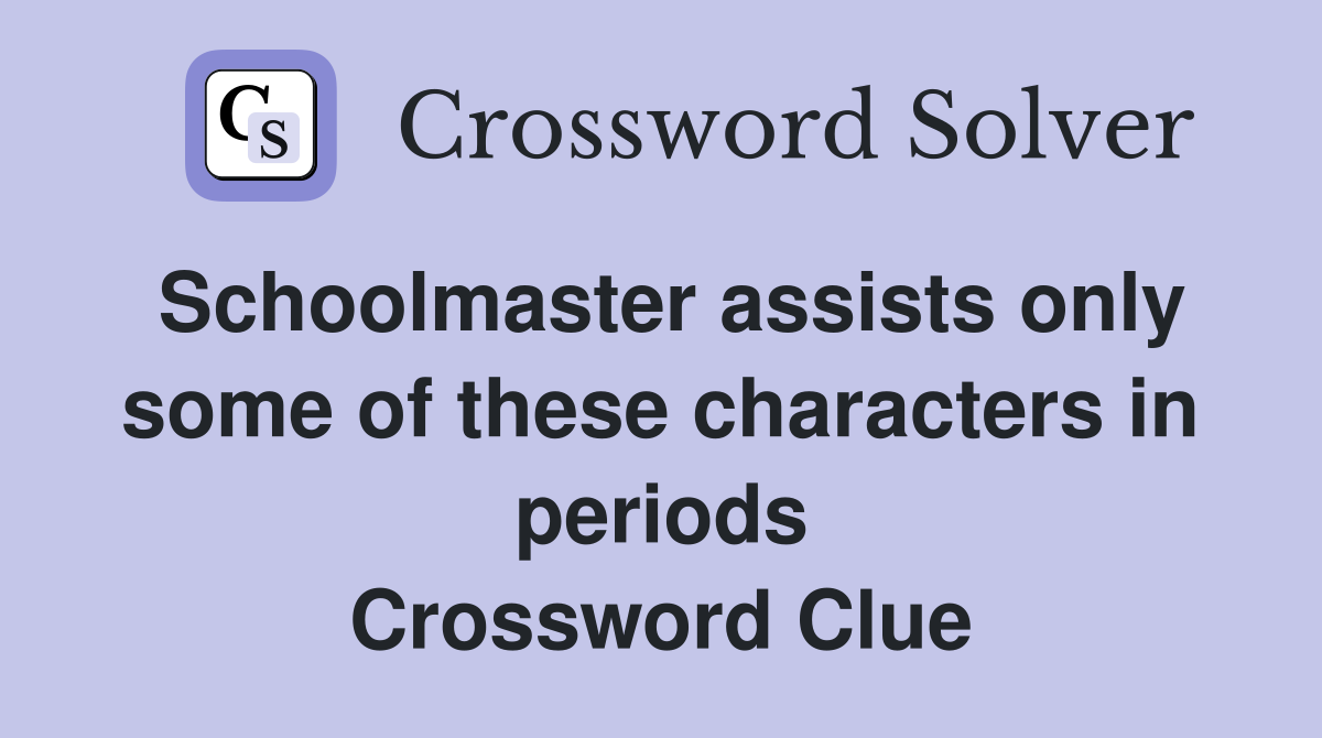 Schoolmaster assists only some of these characters in periods Crossword Clue