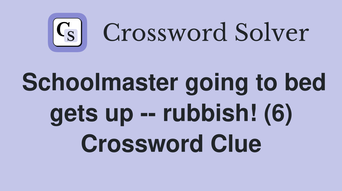 Schoolmaster going to bed gets up -- rubbish! (6) Crossword Clue