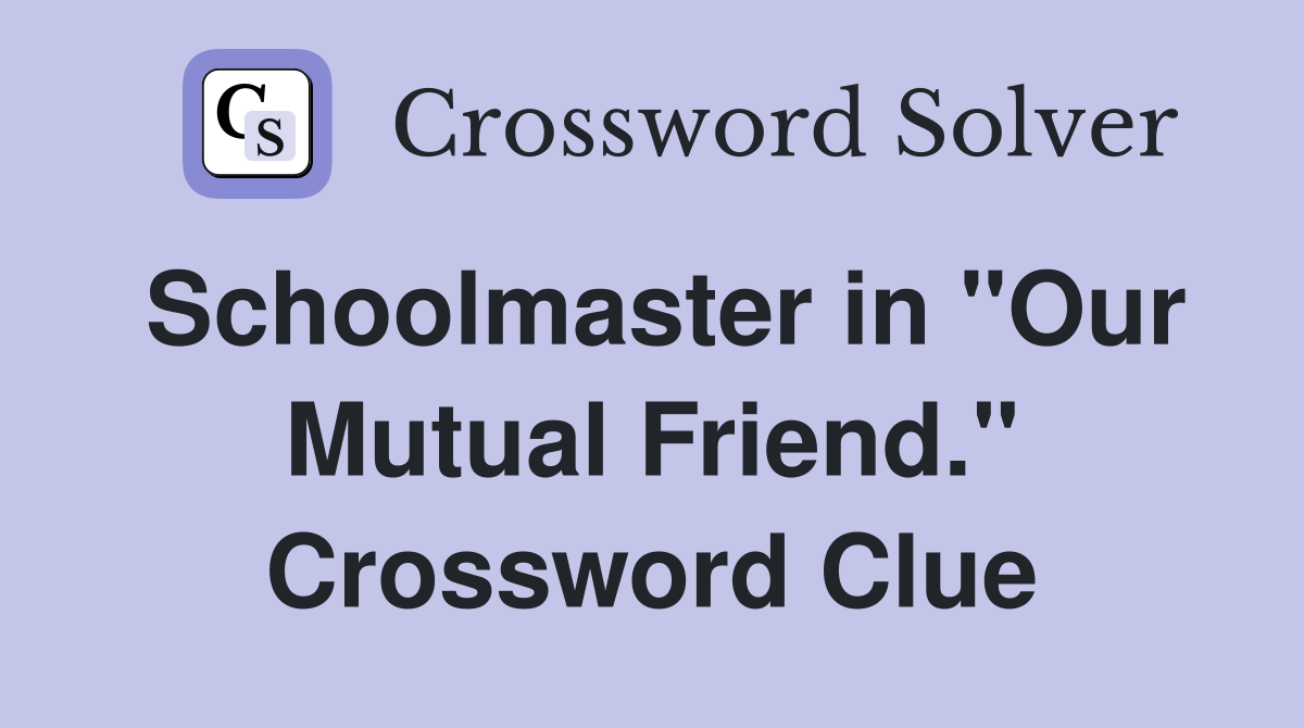 Schoolmaster in "Our Mutual Friend." Crossword Clue