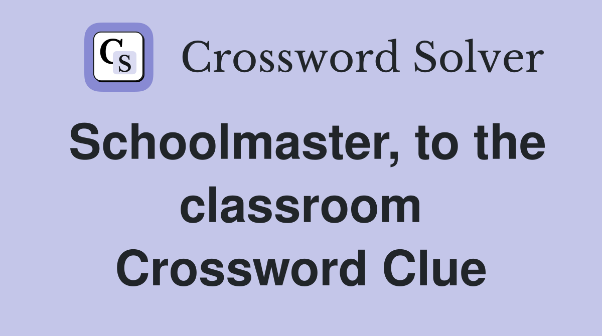 Schoolmaster, to the classroom Crossword Clue