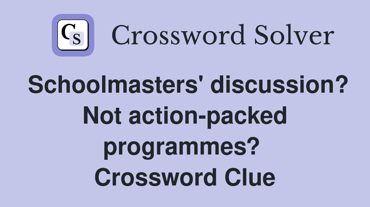 Schoolmasters' discussion? Not action-packed programmes?  Crossword Clue