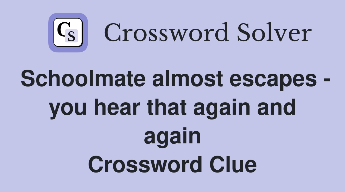 Schoolmate almost escapes - you hear that again and again Crossword Clue