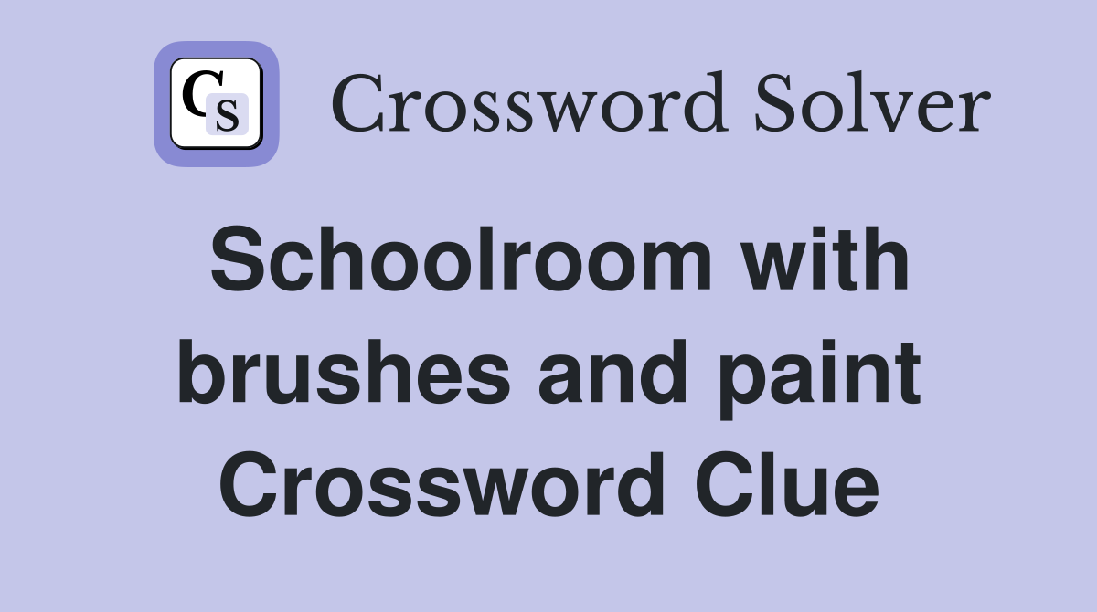 Schoolroom with brushes and paint Crossword Clue