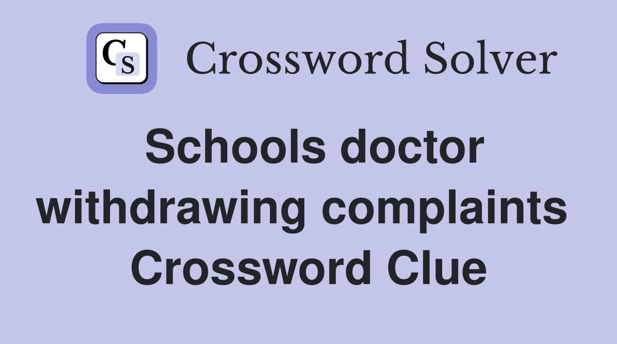 Schools doctor withdrawing complaints  Crossword Clue