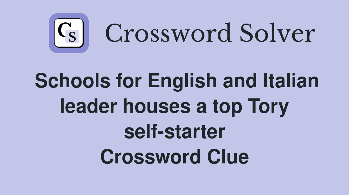 Schools for English and Italian leader houses a top Tory self-starter Crossword Clue