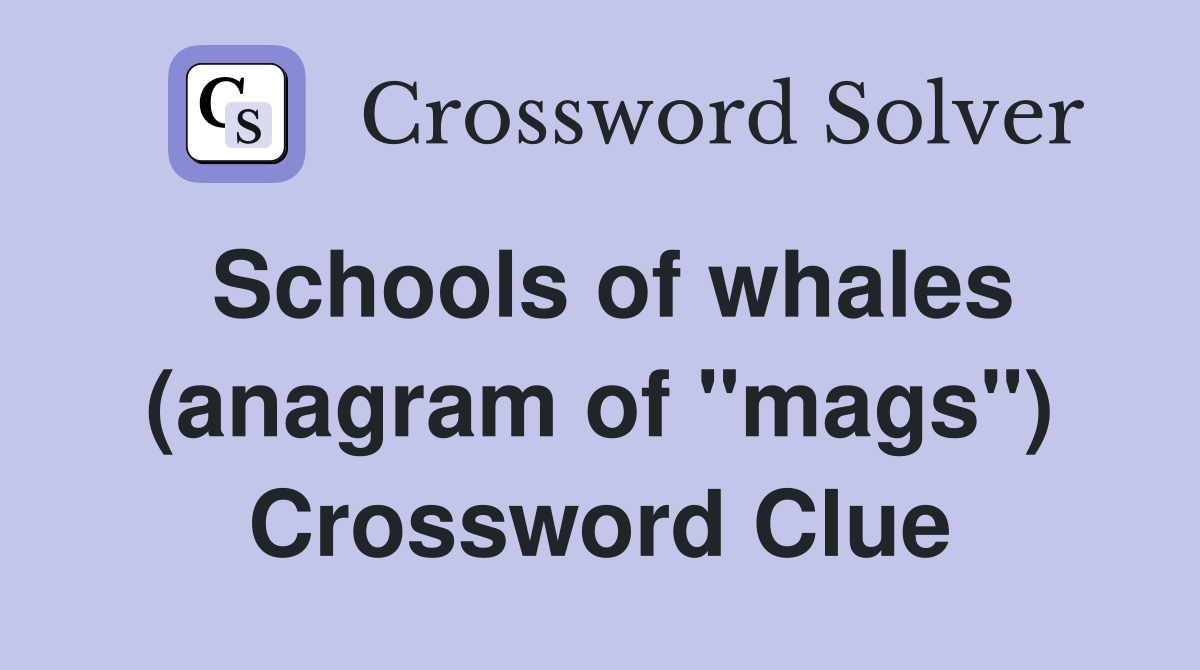 Schools of whales (anagram of "mags") Crossword Clue