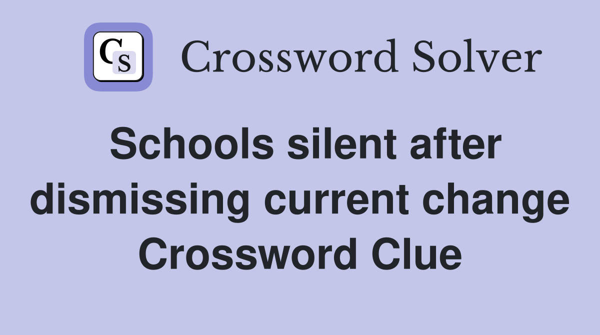 Schools silent after dismissing current change Crossword Clue
