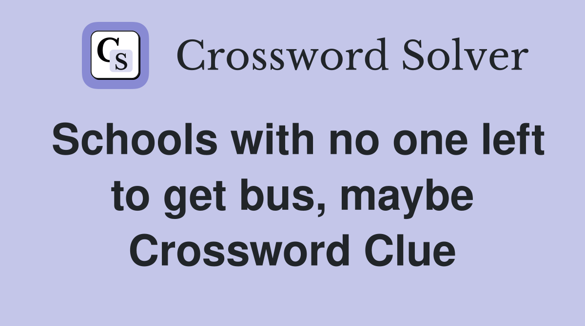 Schools with no one left to get bus, maybe Crossword Clue