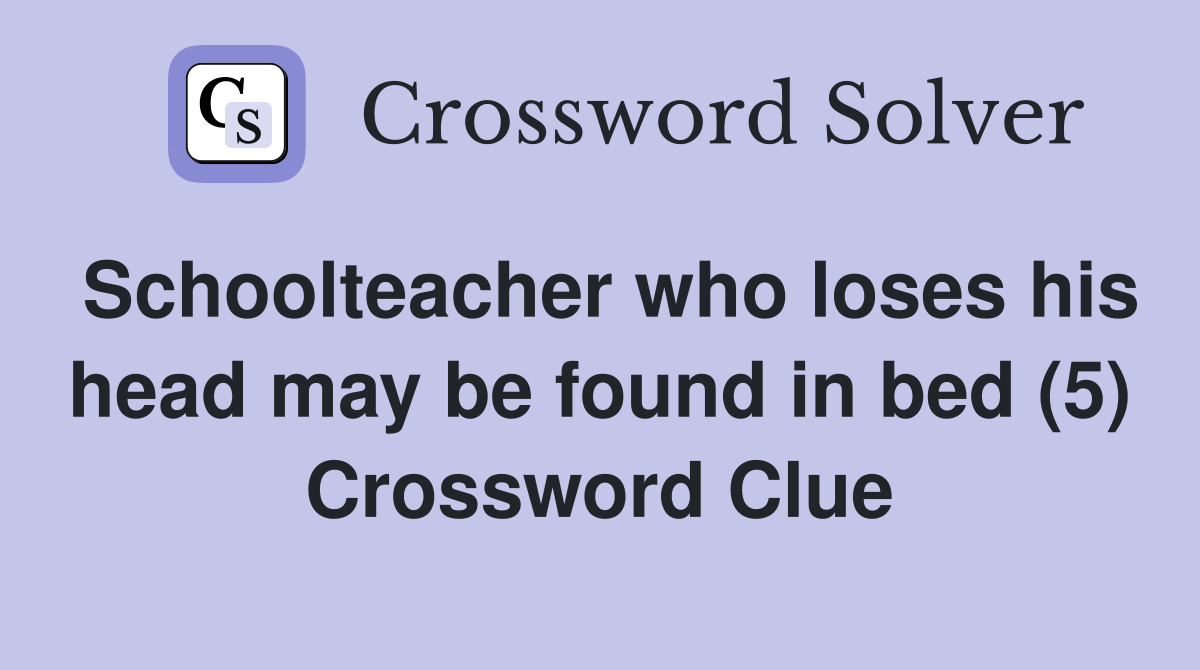 Schoolteacher who loses his head may be found in bed (5) Crossword Clue
