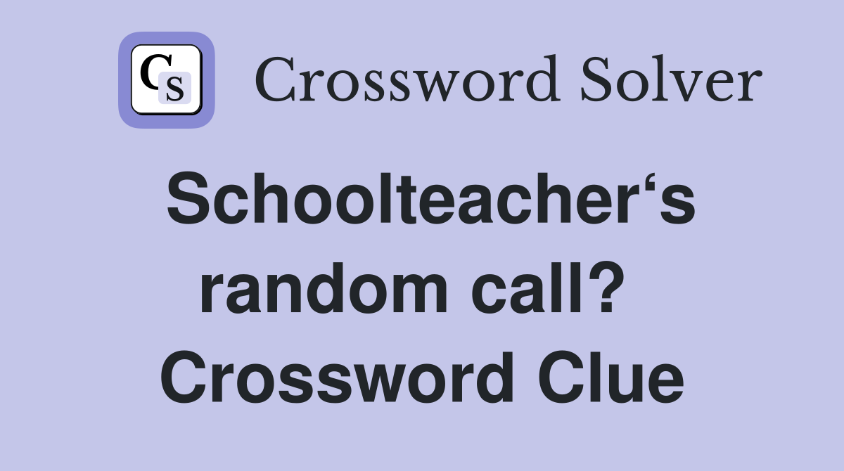 Schoolteacher‘s random call?  Crossword Clue