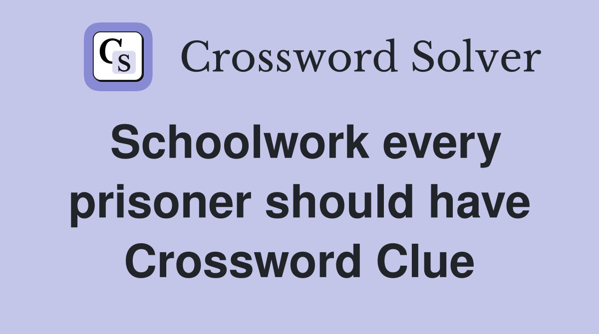 Schoolwork every prisoner should have Crossword Clue