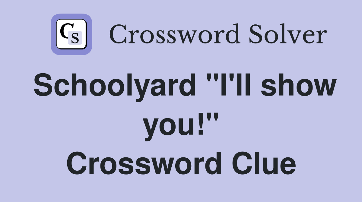 Schoolyard "I'll show you!" Crossword Clue