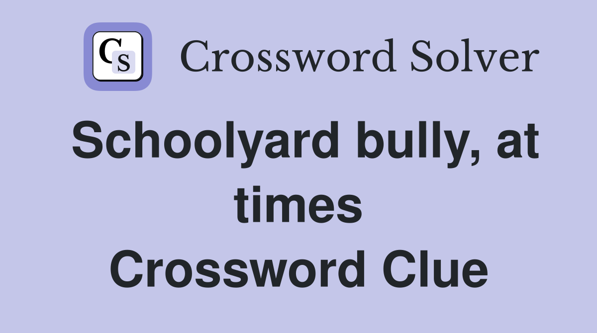 Schoolyard bully, at times Crossword Clue