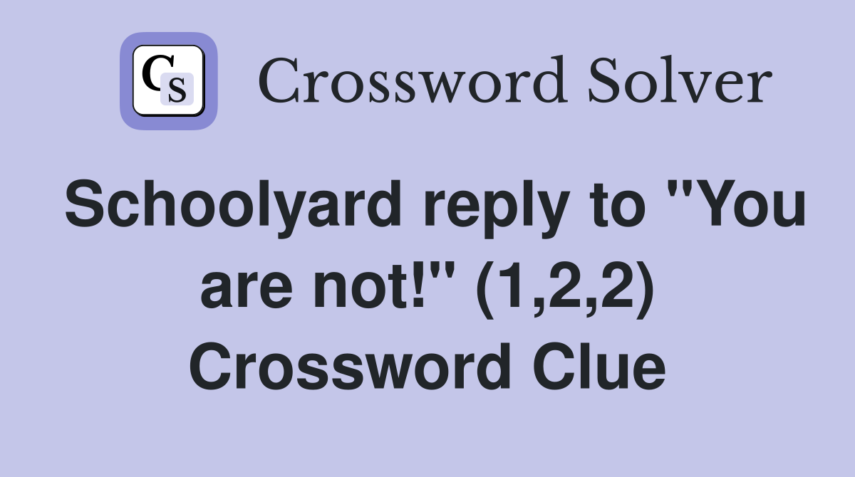 Schoolyard reply to "You are not!" (1,2,2) Crossword Clue