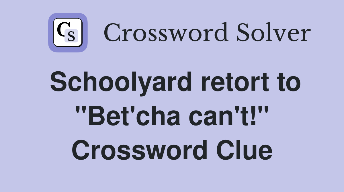 Schoolyard retort to "Bet'cha can't!" Crossword Clue