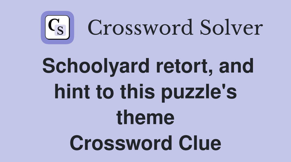 Schoolyard retort, and hint to this puzzle's theme Crossword Clue