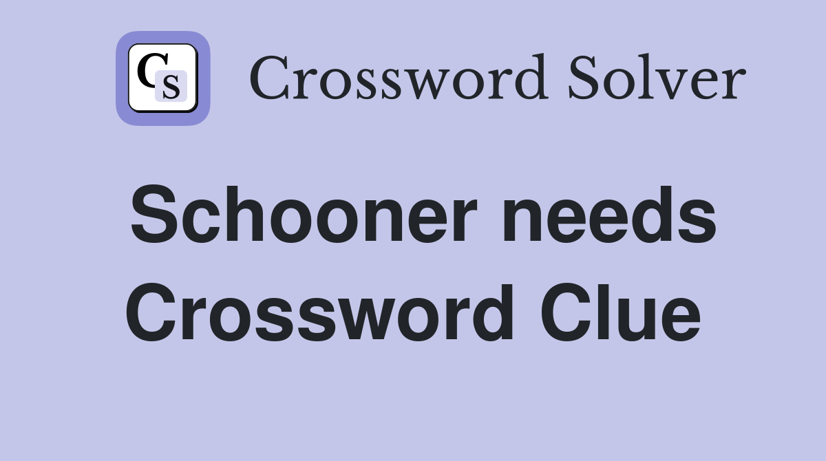 Schooner needs Crossword Clue