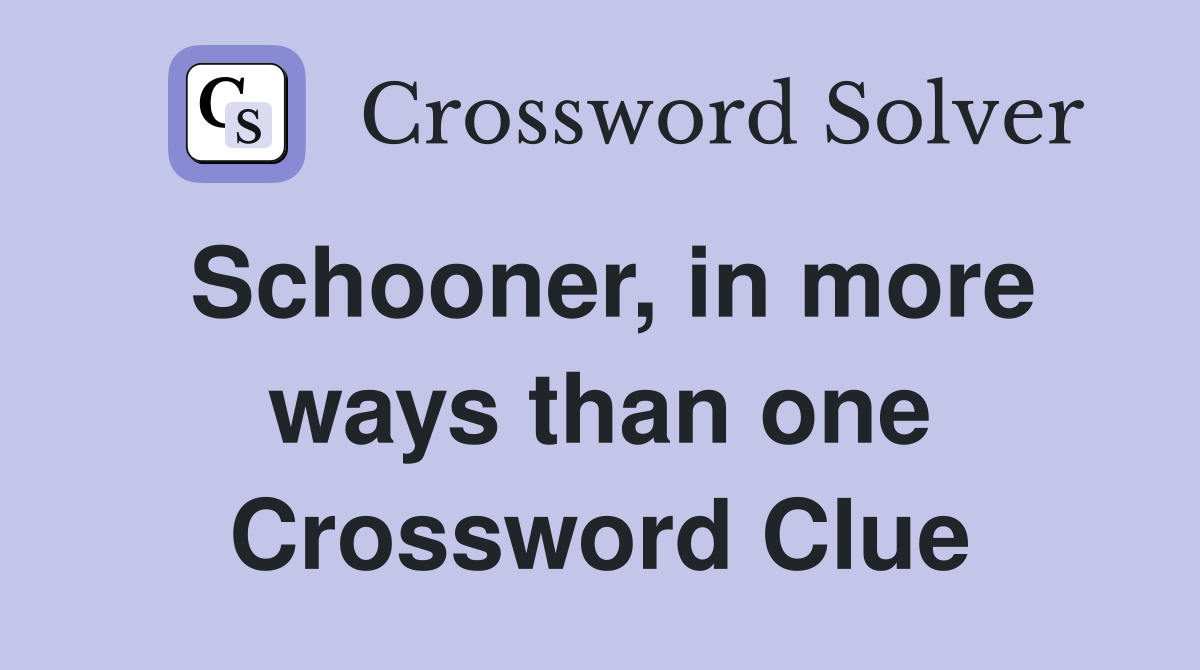 Schooner, in more ways than one Crossword Clue