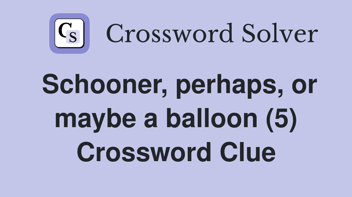 Schooner, perhaps, or maybe a balloon (5) Crossword Clue