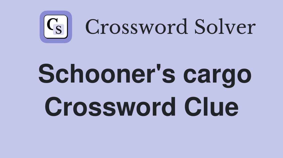 Schooner's cargo Crossword Clue