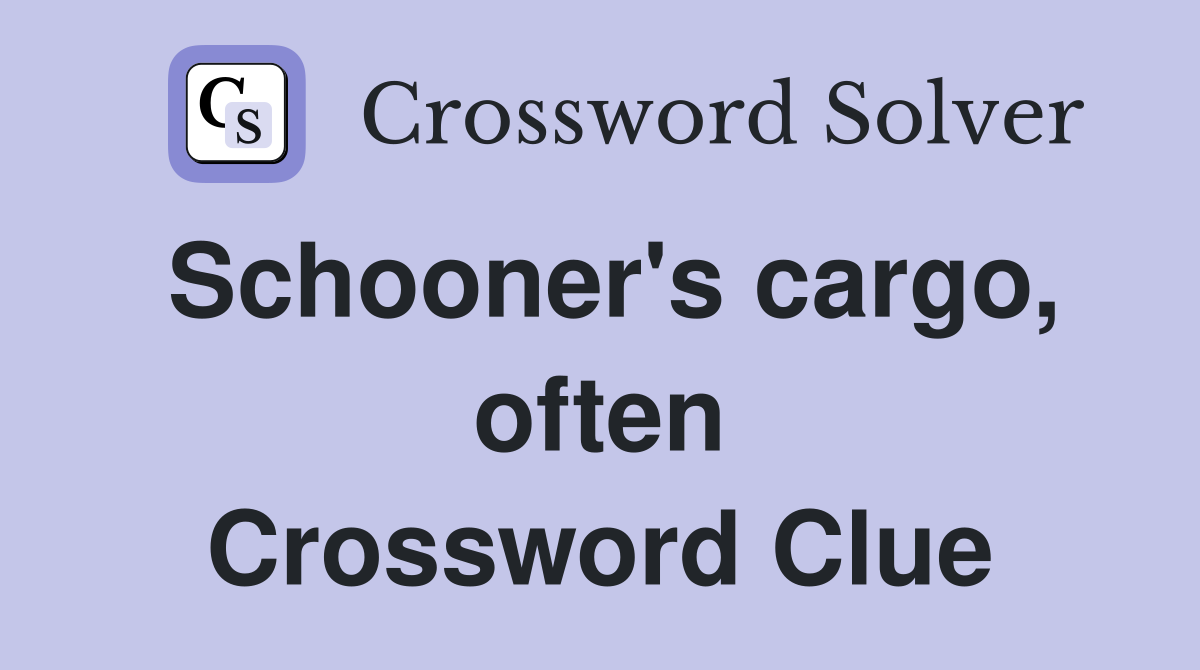 Schooner's cargo, often Crossword Clue
