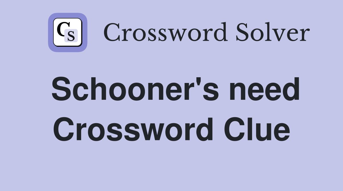 Schooner's need Crossword Clue