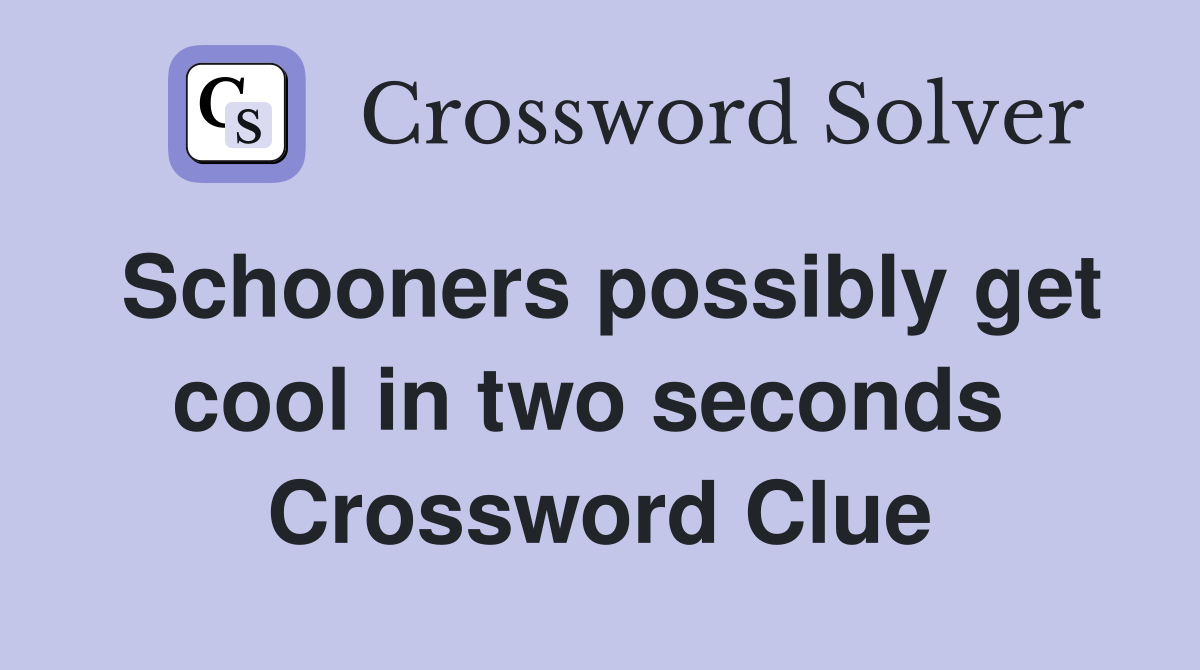 Schooners possibly get cool in two seconds  Crossword Clue