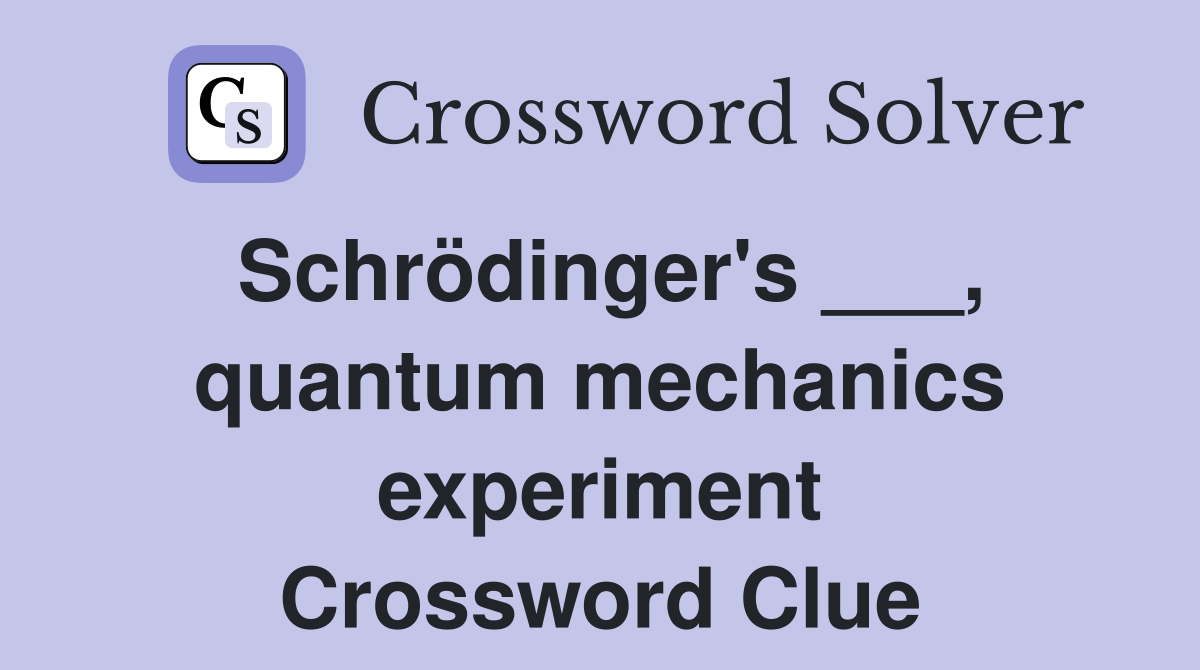 Schrödinger's ___, quantum mechanics experiment Crossword Clue