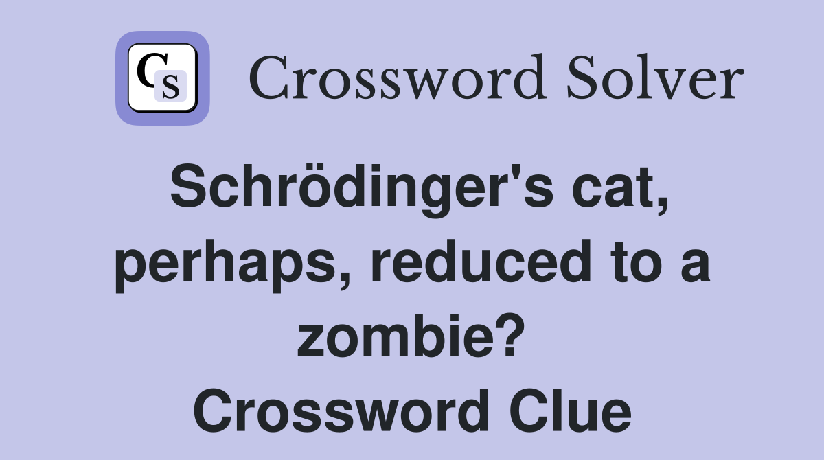 Schrödinger's cat, perhaps, reduced to a zombie? Crossword Clue