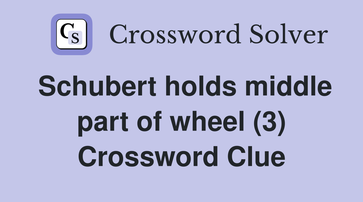 Schubert holds middle part of wheel (3) Crossword Clue