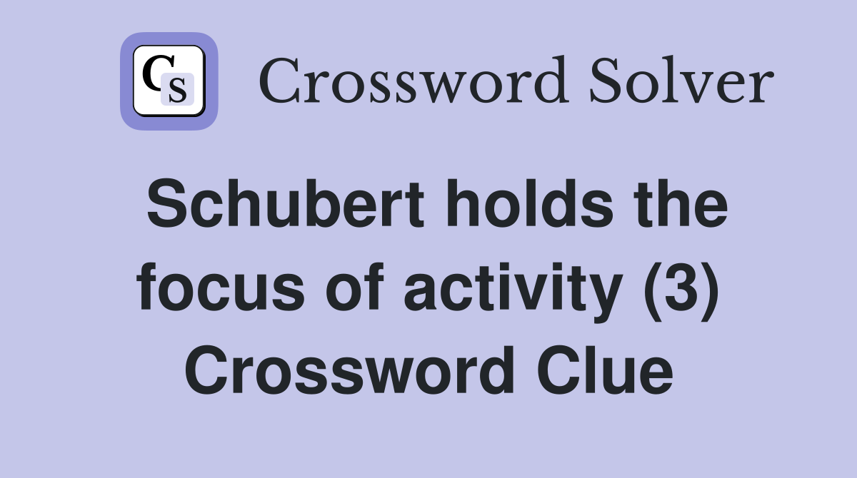 Schubert holds the focus of activity (3) Crossword Clue