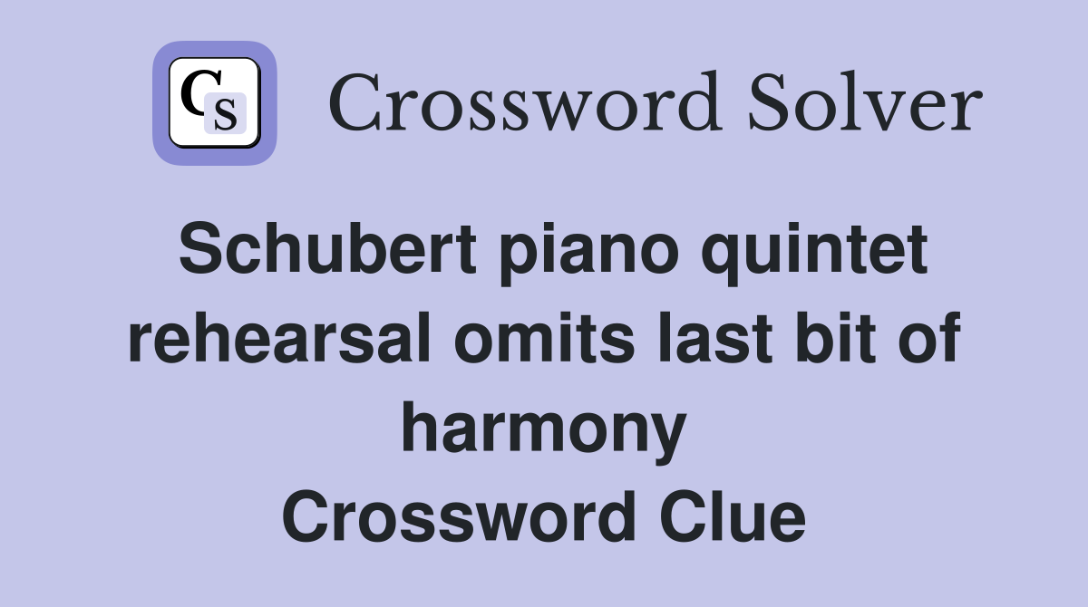 Schubert piano quintet rehearsal omits last bit of harmony Crossword Clue