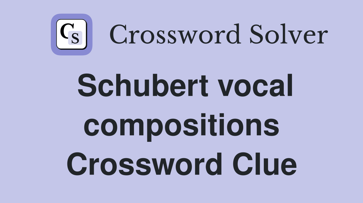 Schubert vocal compositions Crossword Clue