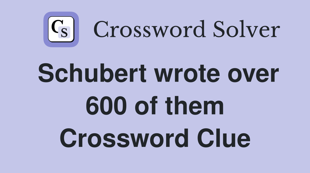 Schubert wrote over 600 of them Crossword Clue