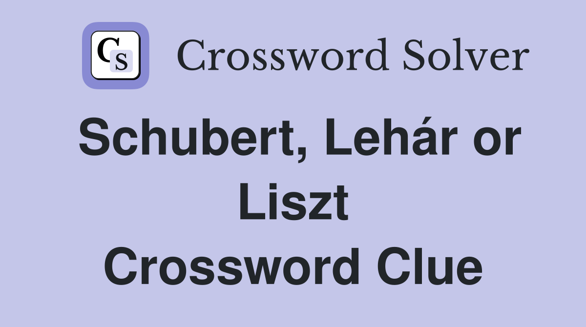 Schubert, Lehár or Liszt Crossword Clue