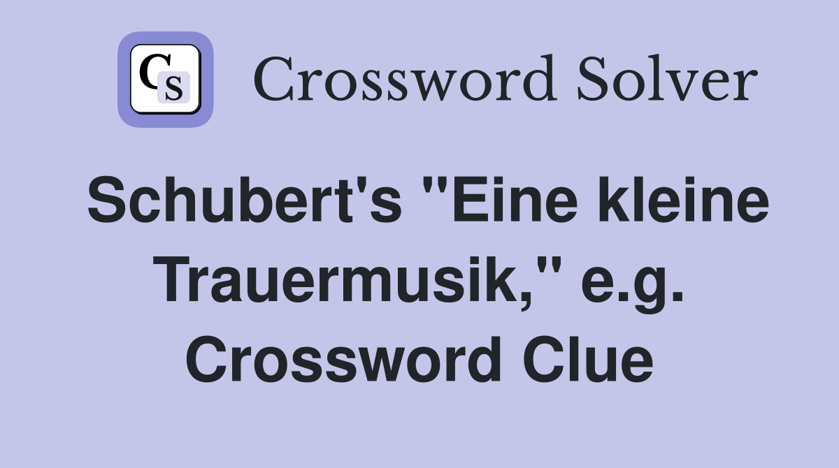 Schubert's "Eine kleine Trauermusik," e.g. Crossword Clue