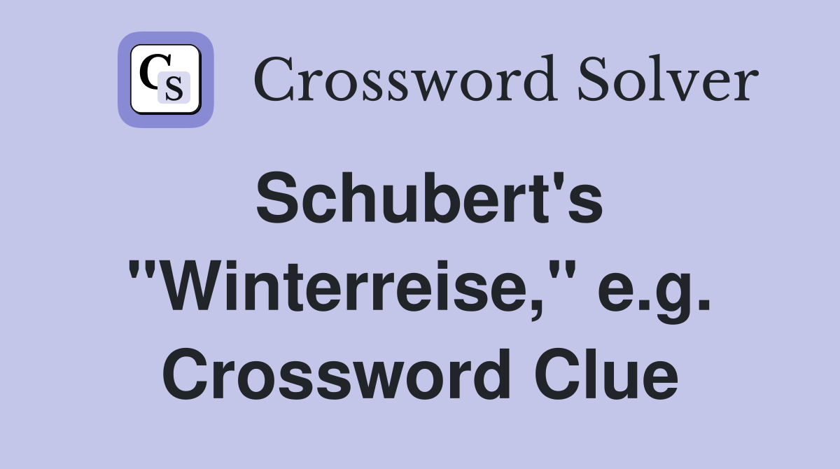 Schubert's "Winterreise," e.g. Crossword Clue