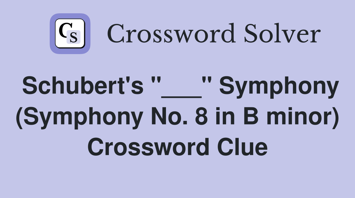Schubert's "___" Symphony (Symphony No. 8 in B minor) Crossword Clue